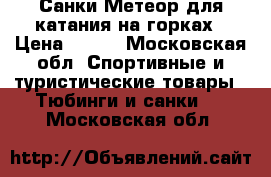 Санки Метеор для катания на горках › Цена ­ 700 - Московская обл. Спортивные и туристические товары » Тюбинги и санки   . Московская обл.